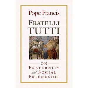 Fratelli Tutti: On Fraternity and Social Friendship -- Pope Francis